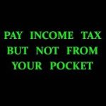 PAY YOUR INCOME TAX BUT NOT FROM YOUR POCKET