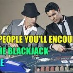 The People You’ll Encounter at the Blackjack Table