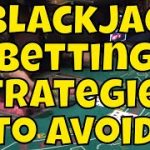 Five Blackjack Betting Strategies to Avoid!