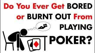 Do You Ever Get BORED or BURNT OUT From Playing Poker? Poker Tips