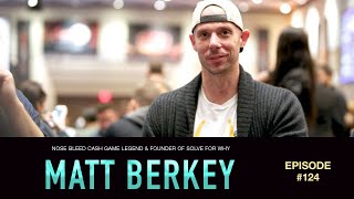 #124 Matt Berkey: Nose Bleed Cash Game Poker Legend & Founder of Solve For Why