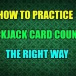 How to Practice Blackjack Card Counting the Right Way