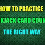 How to Practice Blackjack Card Counting the Right Way