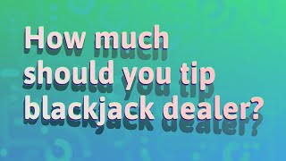 How much should you tip blackjack dealer?