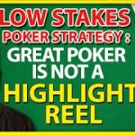 Small & Low Stakes Poker Strategy: Great Poker Is Not A Highlight Reel