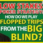 Low Stakes Poker Strategy: How Do We Play Flopped Trips From The Big Blind