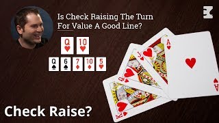 Poker Strategy: Is Check Raising The Turn For Value A Good Line?