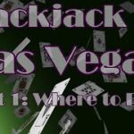 Blackjack In Las Vegas Part 1 Where to Play